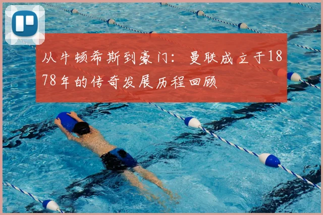 从牛顿希斯到豪门：曼联成立于1878年的传奇发展历程回顾