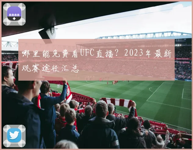 哪里能免费看UFC直播？2023年最新观赛途径汇总